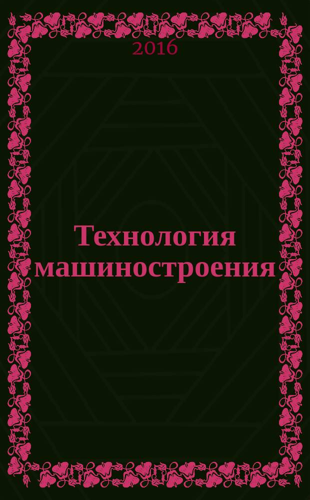 Технология машиностроения : Обзор.-аналит., науч.-техн. и произв. журн. 2017, № 2 (176)