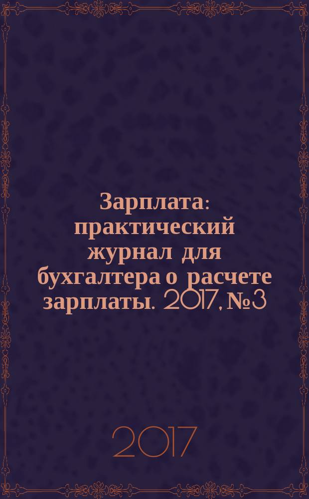 Зарплата : практический журнал для бухгалтера о расчете зарплаты. 2017, № 3