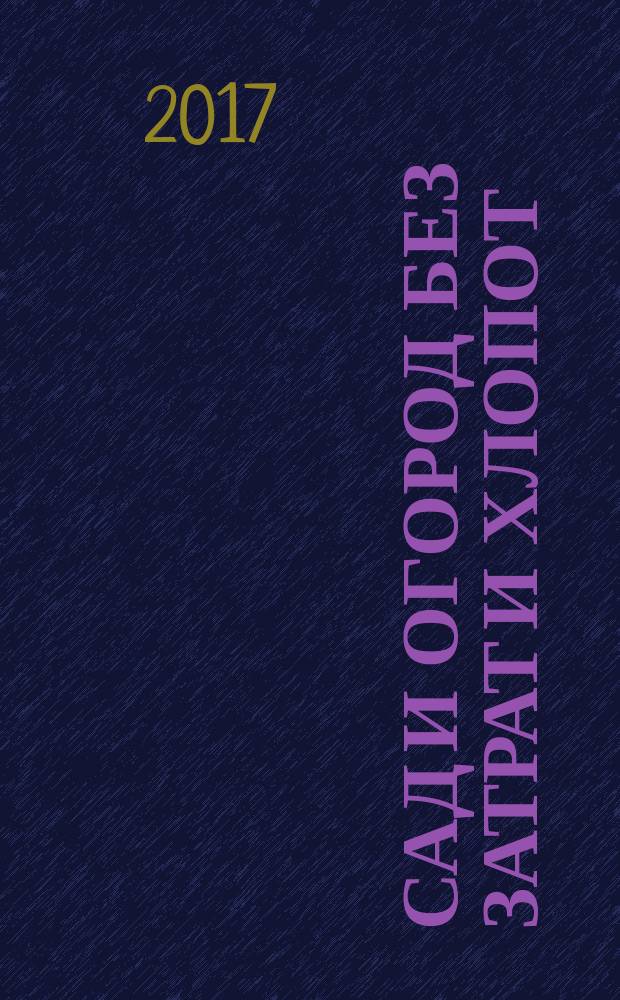 Сад и огород без затрат и хлопот : хитрости, которые помогут получить высокий урожай, садовые постройки и инвентарь