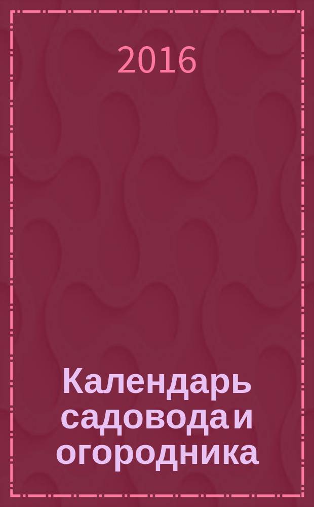 Календарь садовода и огородника : сезонные работы, защита от вредителей, как сохранить урожай