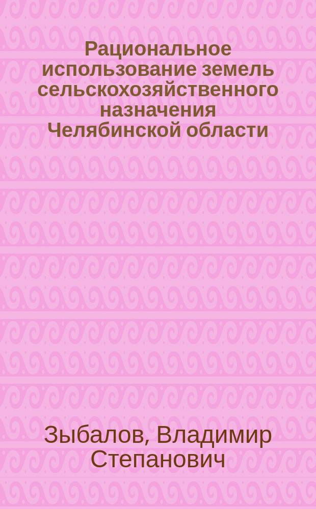 Рациональное использование земель сельскохозяйственного назначения Челябинской области : монография