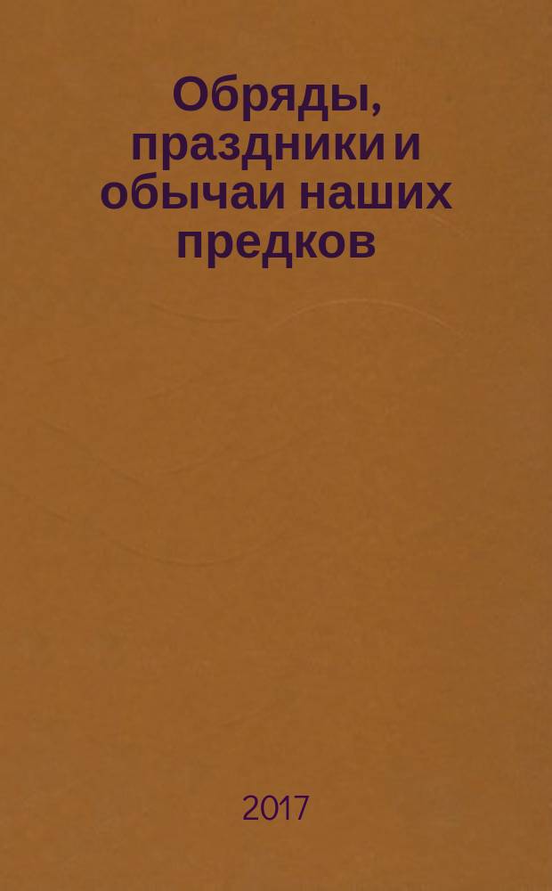 Обряды, праздники и обычаи наших предков : молитвы, заговоры, обереги