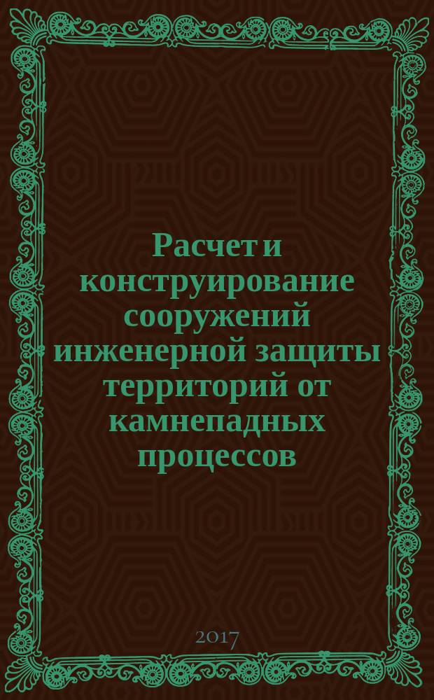 Расчет и конструирование сооружений инженерной защиты территорий от камнепадных процессов : учебное пособие : для студентов-магистрантов и аспирантов по направлению 08.04.01 "Строительство"