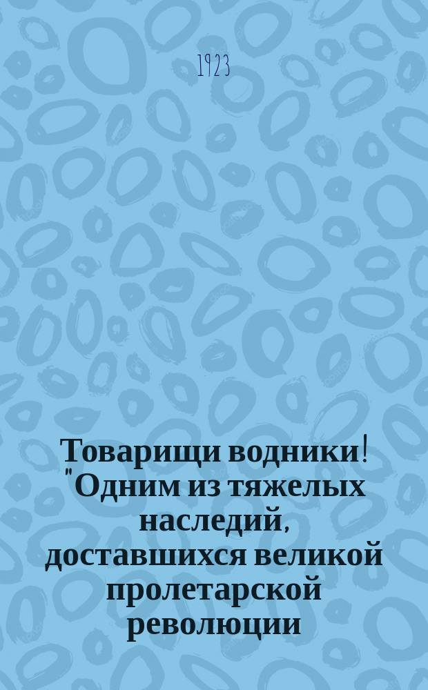 Товарищи водники! "Одним из тяжелых наследий, доставшихся великой пролетарской революции, является разруха..." : листовка