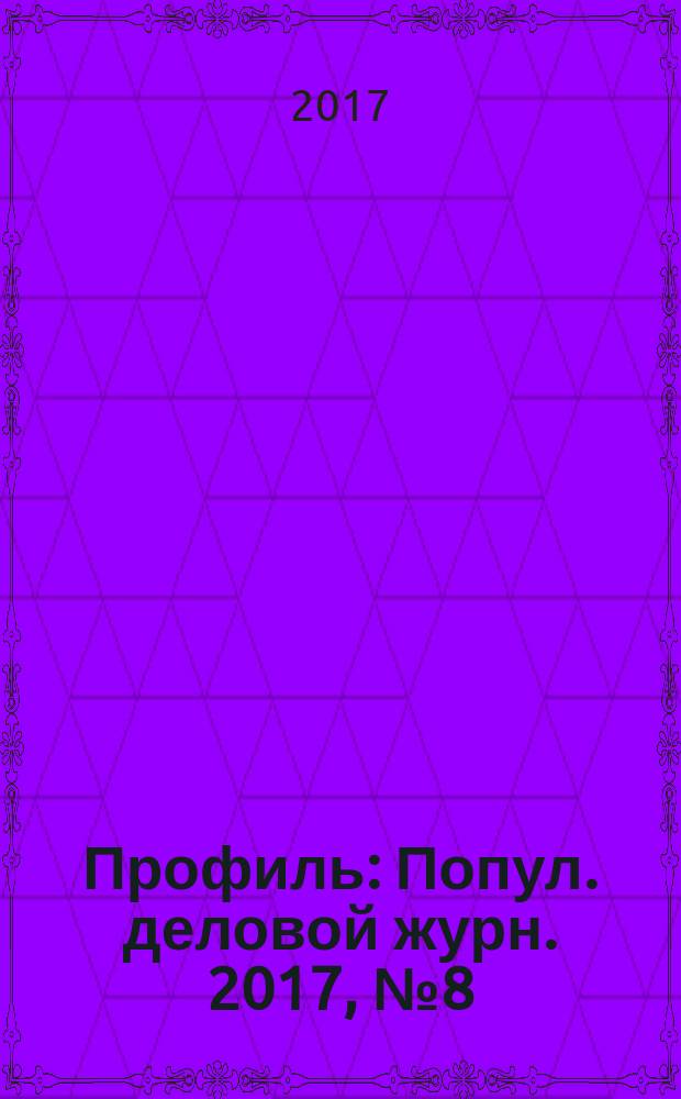 Профиль : Попул. деловой журн. 2017, № 8 (989)