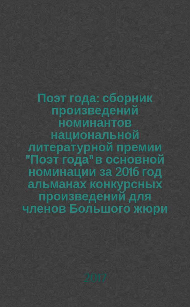 Поэт года : сборник произведений номинантов национальной литературной премии "Поэт года" в основной номинации [за 2016 год альманах конкурсных произведений для членов Большого жюри]. 2016, кн. 44