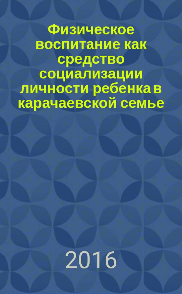 Физическое воспитание как средство социализации личности ребенка в карачаевской семье : монография