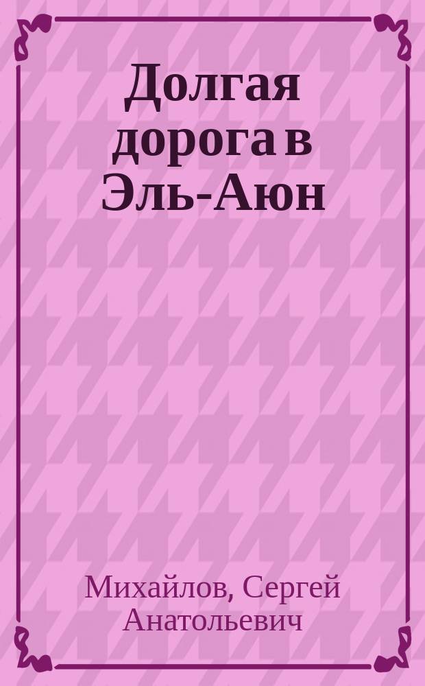 Долгая дорога в Эль-Аюн : путевые заметки непутёвого человека