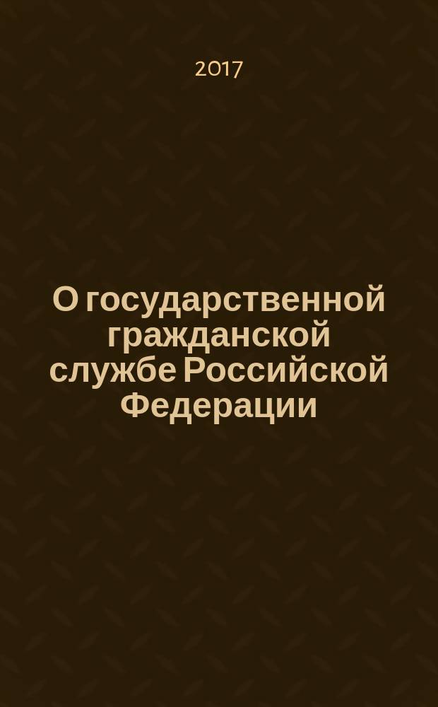 О государственной гражданской службе Российской Федерации : федеральный закон № 79-ФЗ : принят Государственной Думой 7 июля 2004 года : одобрен Советом Федерации 15 июля 2004 года : список изменяющих документов (в ред. Федеральных законов от 02.02. 2006 № 19-Ф3 ... от 28.12.2016 № 505-Ф3, с изм., внесенными Федеральными законами от 17.12.2009 № 313-Ф3 ... от 06.04.2015 № 68-Ф3 (ред. 19.12.2016))