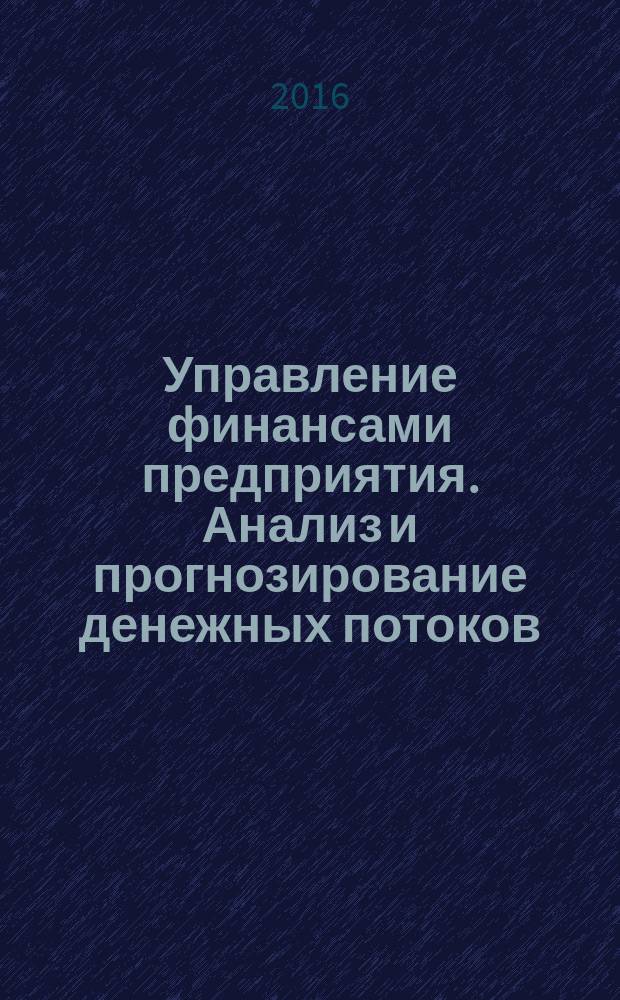 Управление финансами предприятия. Анализ и прогнозирование денежных потоков : учебное пособие : для студентов, обучающихся по направлению 080200.62 "Менеджмент"