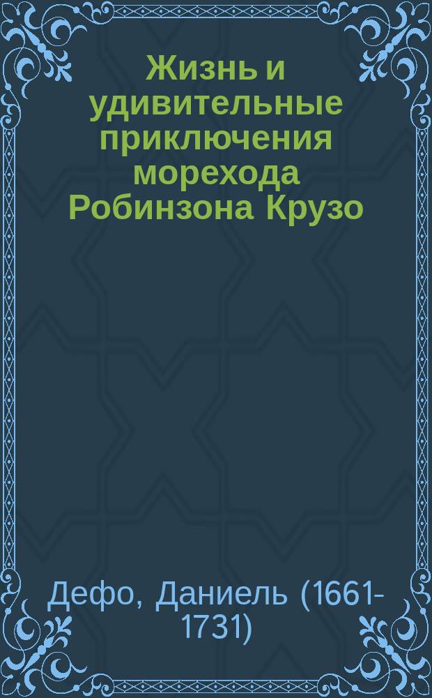 Жизнь и удивительные приключения морехода Робинзона Крузо : роман : для старшего школьного возраста