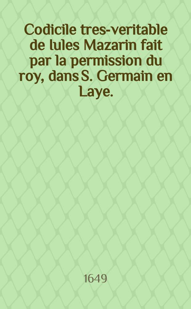 Codicile tres-veritable de Iules Mazarin fait par la permission du roy, dans S. Germain en Laye.