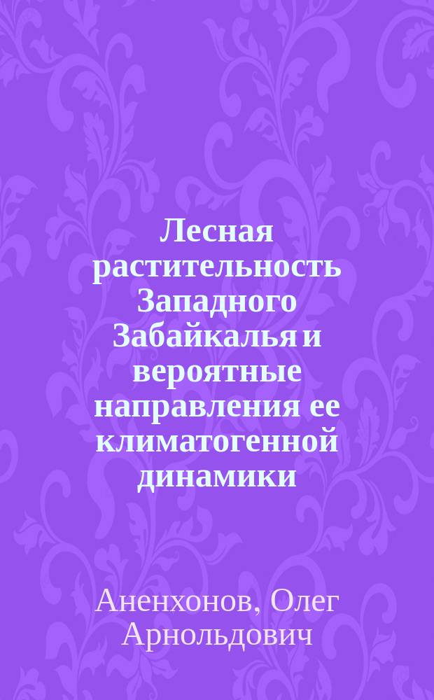 Лесная растительность Западного Забайкалья и вероятные направления ее климатогенной динамики : автореферат дис. на соиск. уч. степ. доктора биологических наук : специальность 03.02.01 <Ботаника>