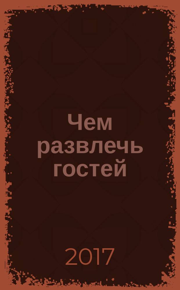 Чем развлечь гостей : Сб. 2017, № 2 (177)