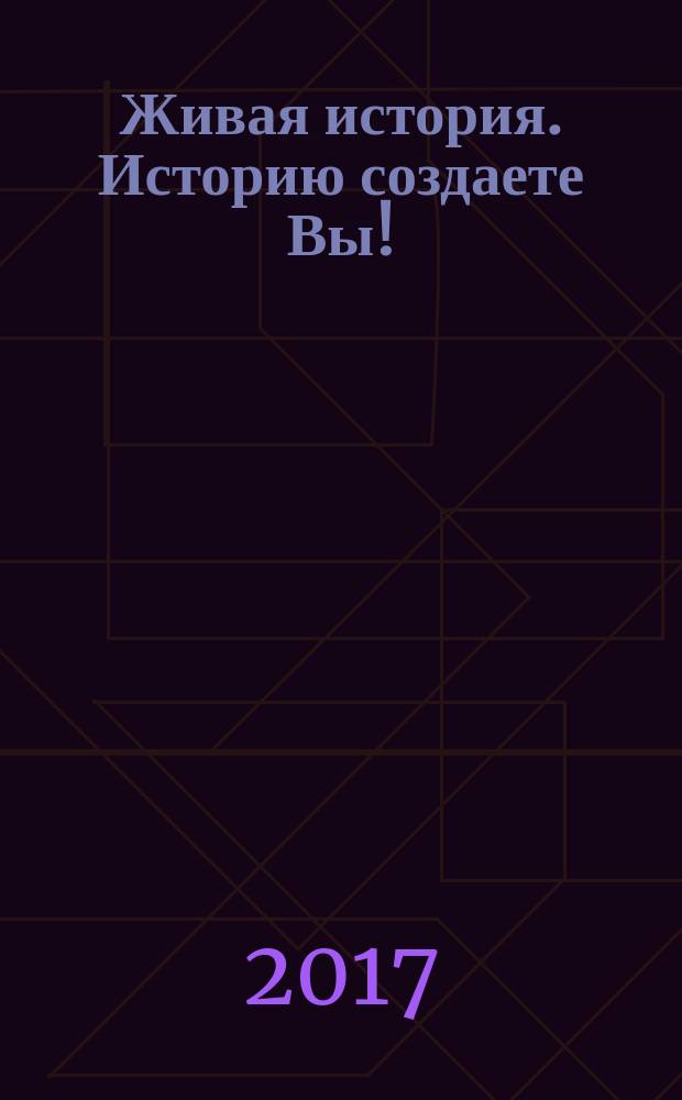 Живая история. Историю создаете Вы ! : научно-популярный исторический журнал. 2017, № 2 (2)