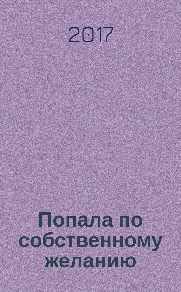 Попала по собственному желанию : [роман]. [Кн. 1]