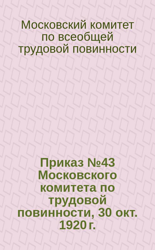 Приказ № 43 Московского комитета по трудовой повинности, 30 окт. 1920 г.: [О мобилизации работников искусств на концертные и театральные выступления 7 нояб. 1920 г. : листовка