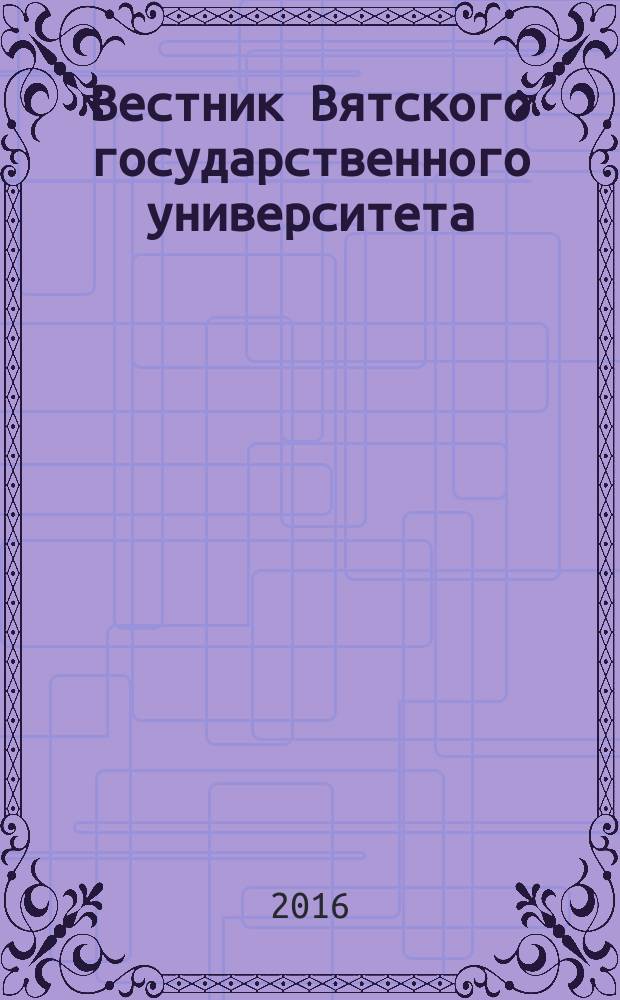 Вестник Вятского государственного университета : научный журнал. 2016, № 6