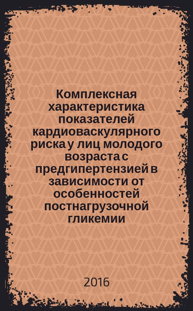 Комплексная характеристика показателей кардиоваскулярного риска у лиц молодого возраста с предгипертензией в зависимости от особенностей постнагрузочной гликемии : автореферат дис. на соиск. уч. степ. кандидата медицинских наук : специальность 14.01.05 <Кардиология>