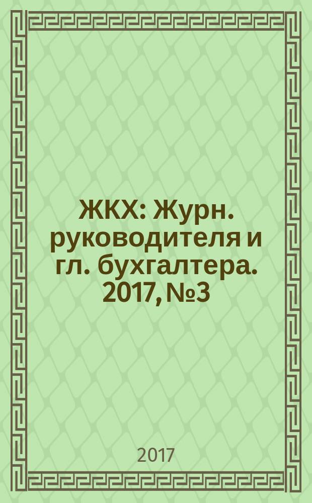 ЖКХ : Журн. руководителя и гл. бухгалтера. 2017, № 3