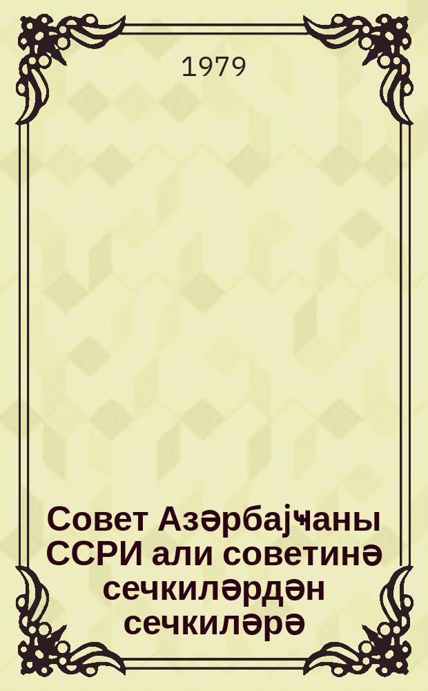 Совет Азәрбаjҹаны ССРИ али советинә сечкиләрдән сечкиләрә = Советский Азербайджан от выборов до выборов в Верховный совет СССР