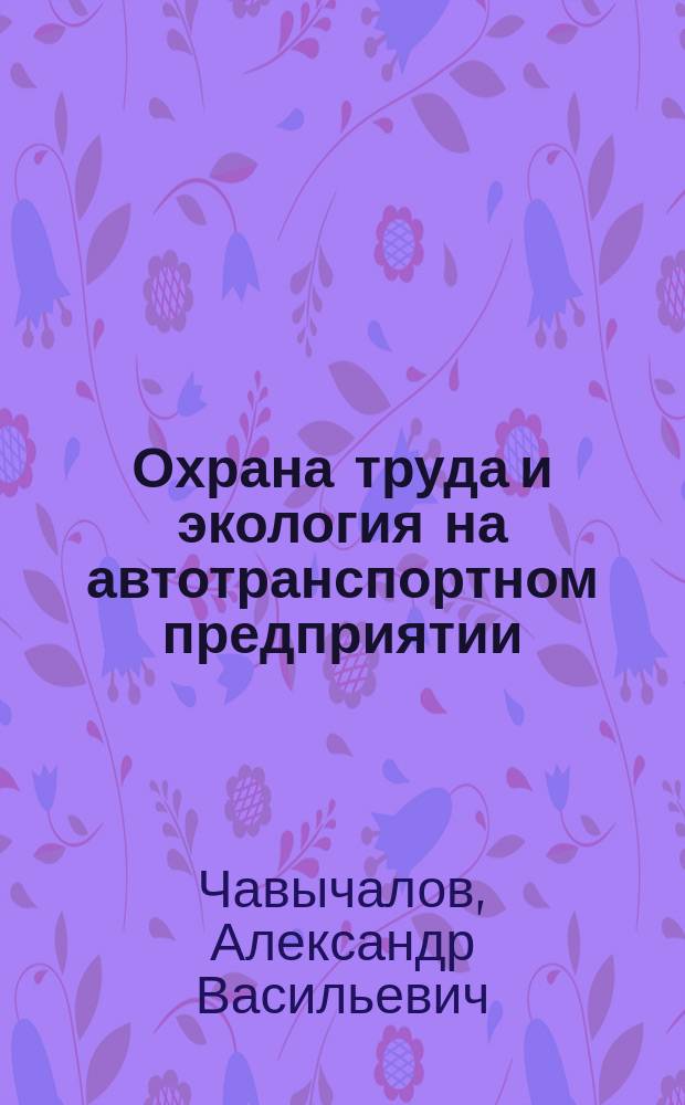 Охрана труда и экология на автотранспортном предприятии : конспект лекций : для подготовки специалистов и бакалавров по направлениям 23.03.03 "Эксплуатация наземных транспортно-технологических машин и комплексов", 23.03.02 "Наземные транспортно-технологические комплексы", 23.03.01 "Технология транспортных процессов"