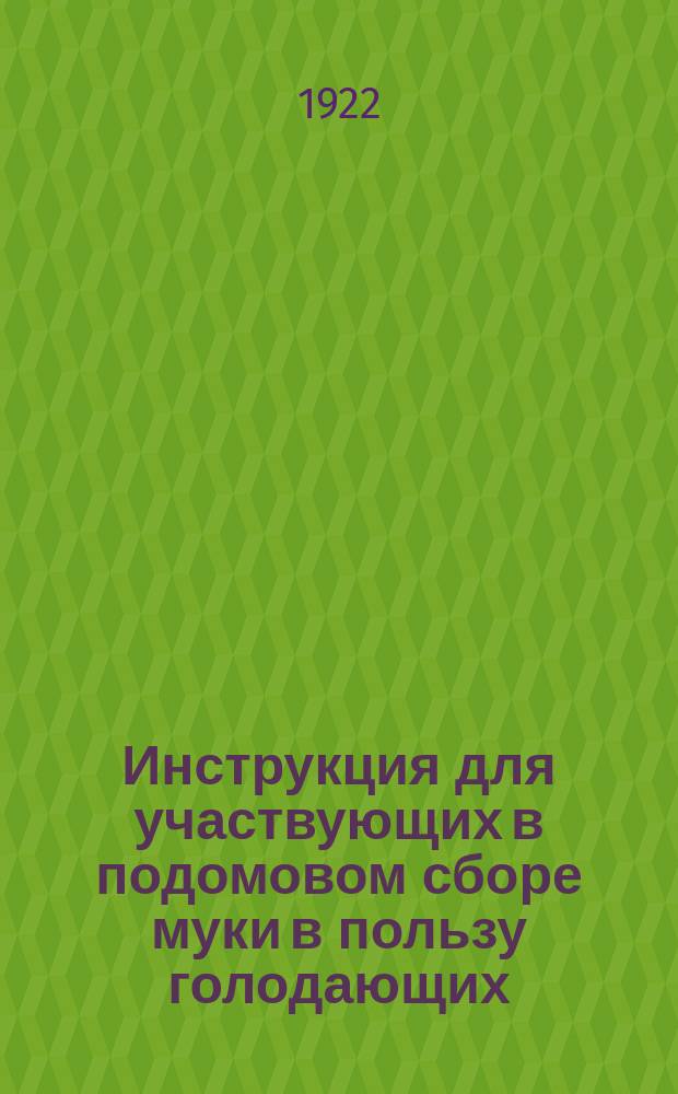 Инструкция для участвующих в подомовом сборе муки в пользу голодающих : листовка