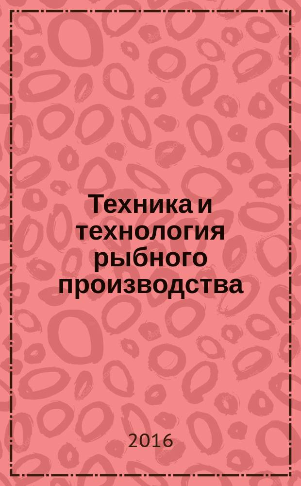 Техника и технология рыбного производства : учебное пособие : для студентов высших учебных заведений, обучающихся по направлению 19.03.03 Продукты питания животного происхождения