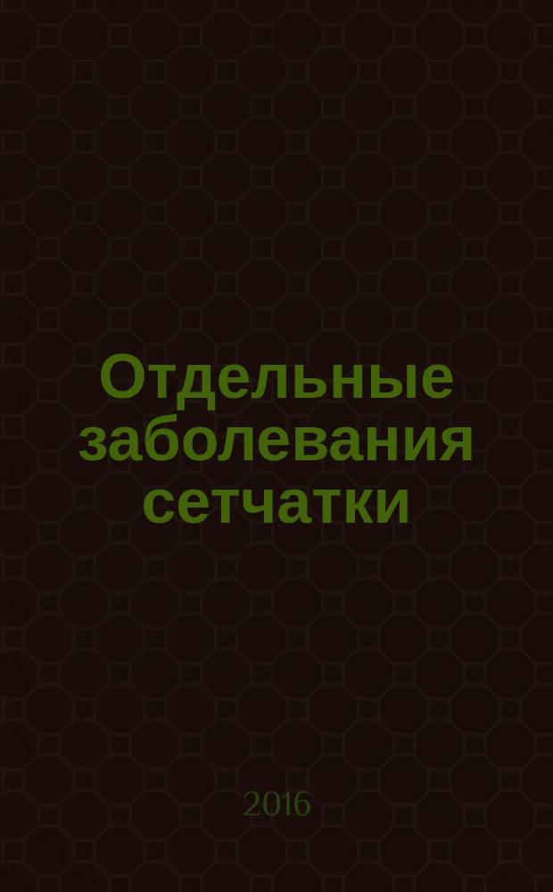 Отдельные заболевания сетчатки : анатомия, физиология, ранняя диагностика : современные вопросы лечения : учебно-методическое пособие