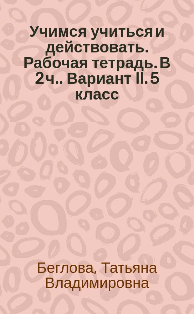 Учимся учиться и действовать. Рабочая тетрадь. [В 2 ч.]. Вариант II. 5 класс : мониторинг метапредметных универсальных учебных действий