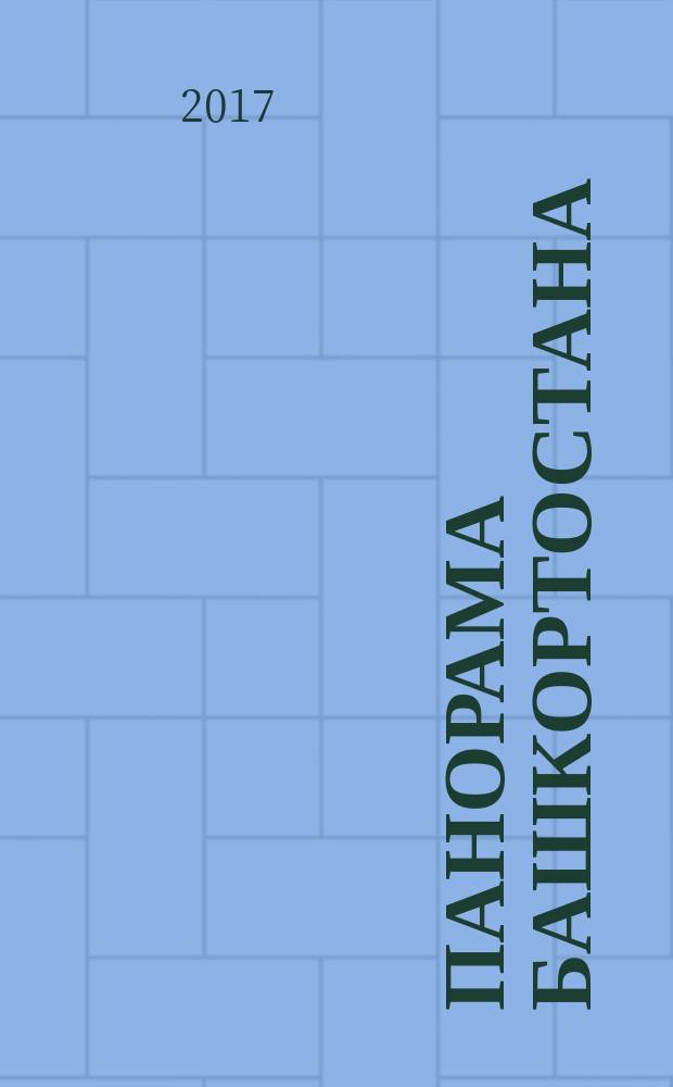 Панорама Башкортостана : Спец. вып. обществ.-полит. газ. "Респ. Башкортостан" Прил. к обществ.-полит. газ. "Республика Башкортостан". 2017, № 1 (63)