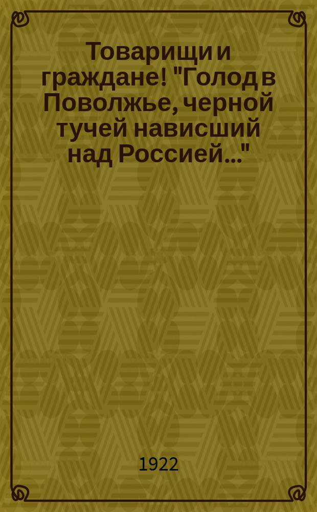 Товарищи и граждане! "Голод в Поволжье, черной тучей нависший над Россией..." : листовка