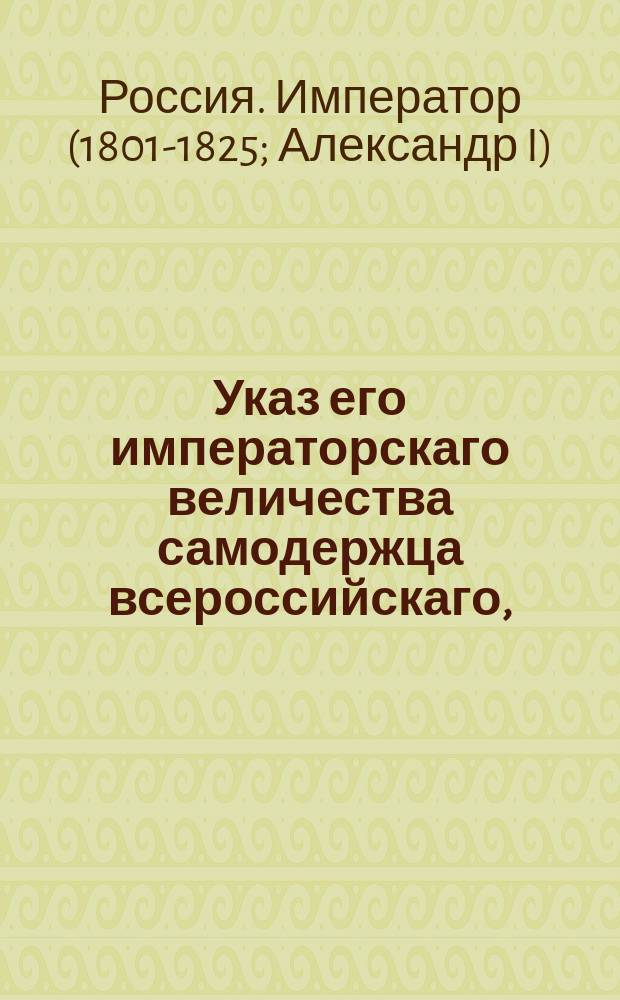 Указ его императорскаго величества самодержца всероссийскаго, : Об упразднении Совета, учрежденного при Дворе