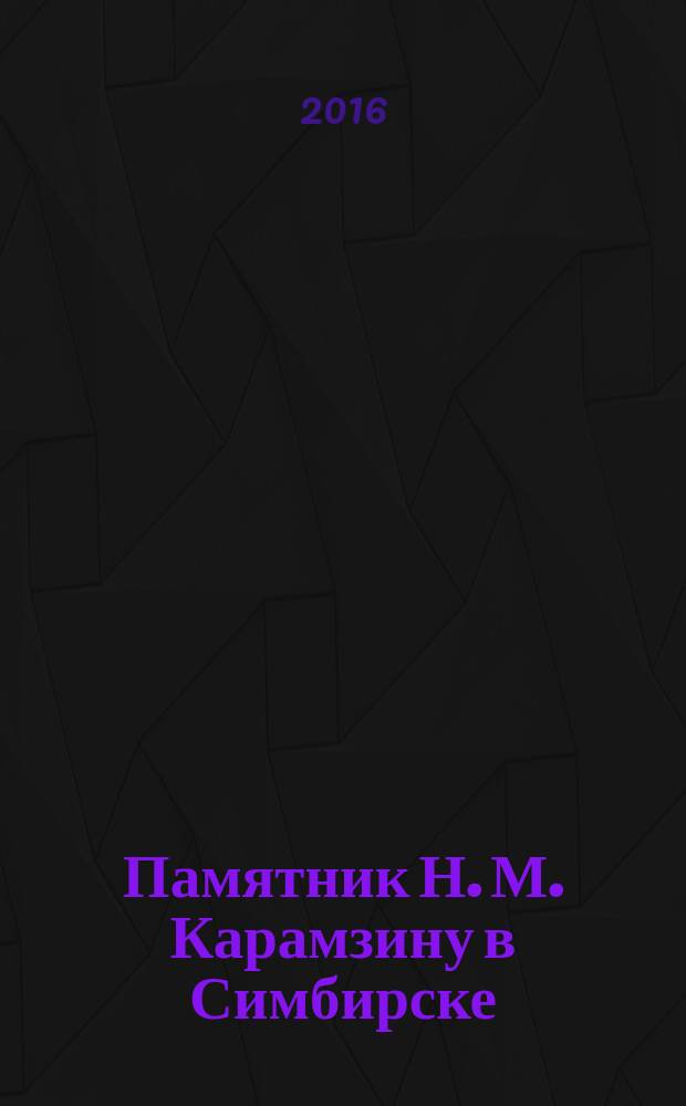 Памятник Н. М. Карамзину в Симбирске : история создания по документам, письмам и периодическим изданиям