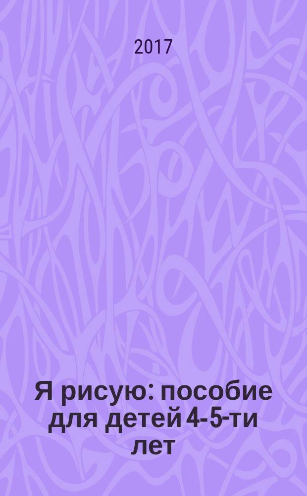 Я рисую : пособие для детей 4-5-ти лет
