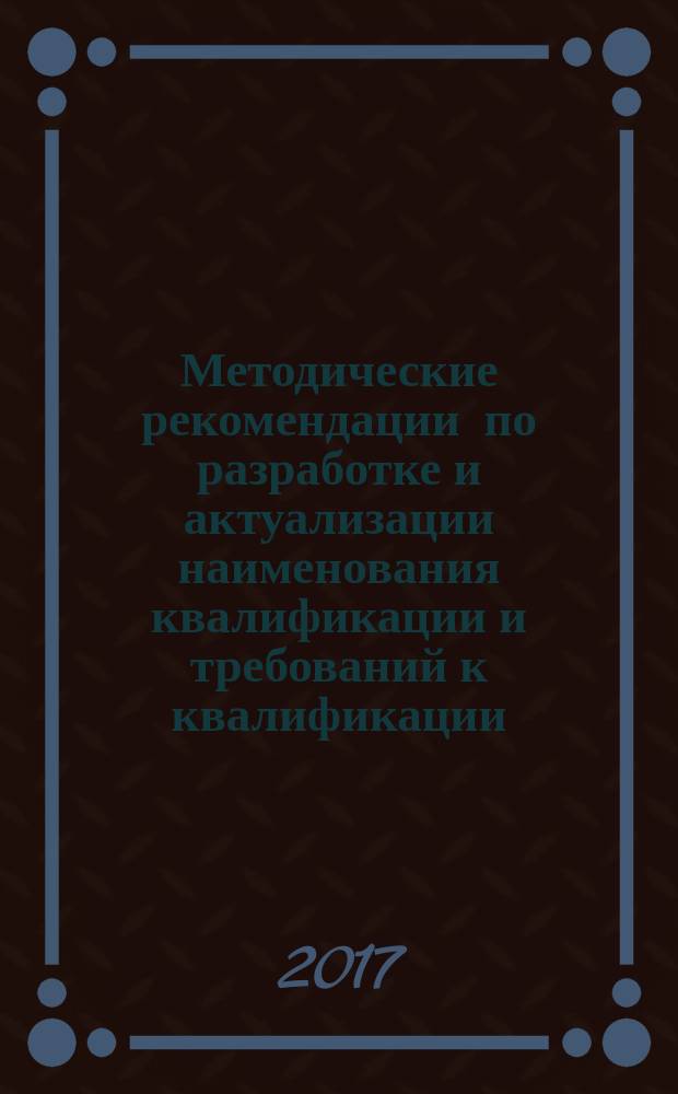 Методические рекомендации по разработке и актуализации наименования квалификации и требований к квалификации, на соответствие которым проводится независимая оценка квалификации