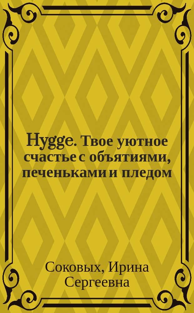 Hygge. Твое уютное счастье с объятиями, печеньками и пледом : секреты наслаждения жизнью по-скандинавски