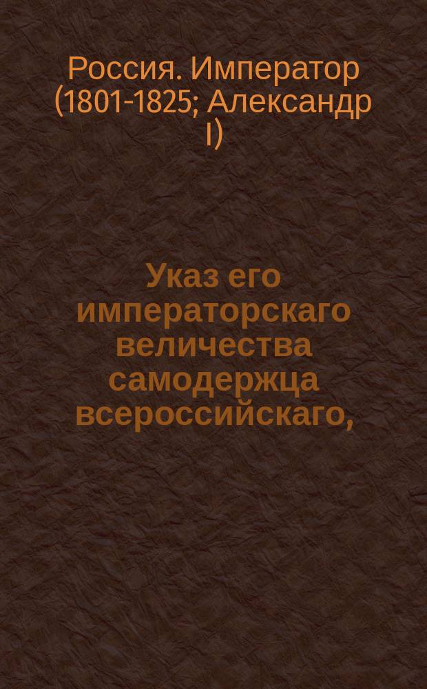 Указ его императорскаго величества самодержца всероссийскаго, : Об отмене запрещения на вывоз за границу хлеба и вина