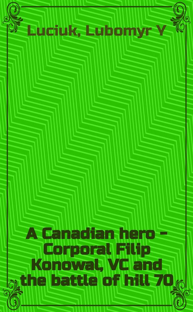 A Canadian hero - Corporal Filip Konowal, VC and the battle of hill 70 = Канадский герой: капрал Филип Коновал, калер креста Виктории и битва за высоту 70 [при Лансе]