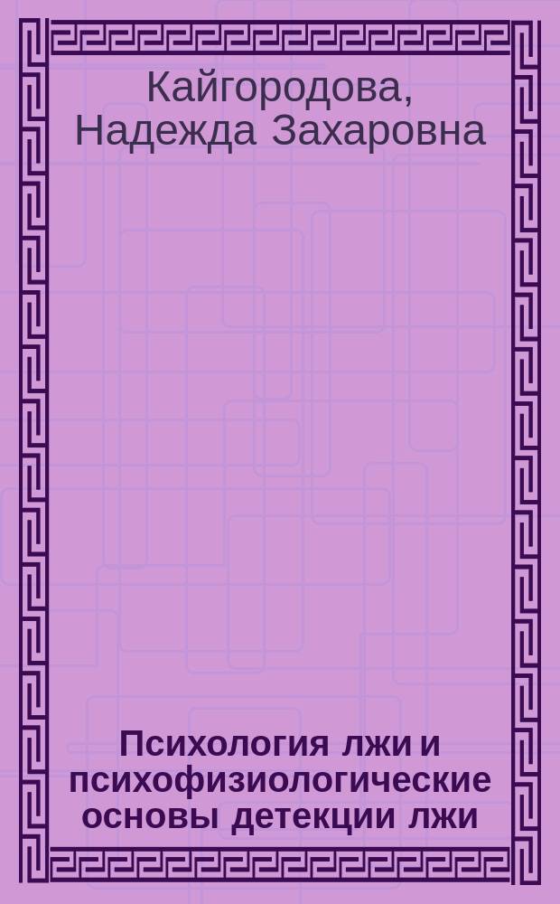 Психология лжи и психофизиологические основы детекции лжи : учебное пособие : для студентов факультета психологии и педагогики, обучающихся по специальности 030301.65 "Психология служебной деятельности"