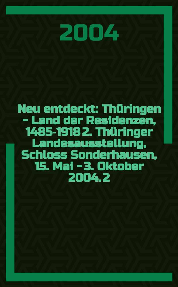 Neu entdeckt : Thüringen - Land der Residenzen, [1485-1918] 2. Thüringer Landesausstellung, Schloss Sonderhausen, 15. Mai - 3. Oktober 2004. 2 : Katalog