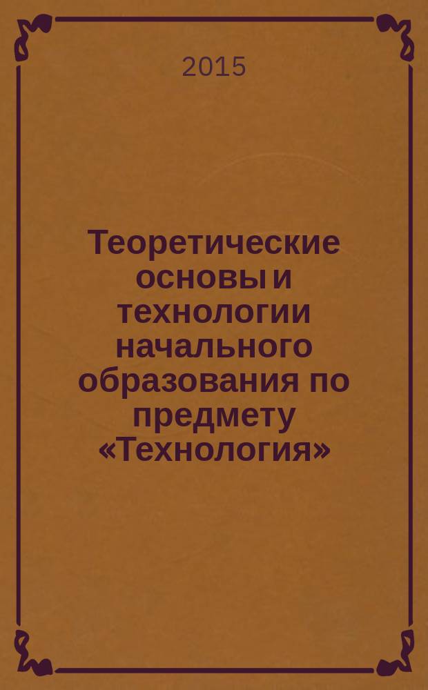 Теоретические основы и технологии начального образования по предмету «Технология» : электронное учебно-методическое пособие : в 2 частях