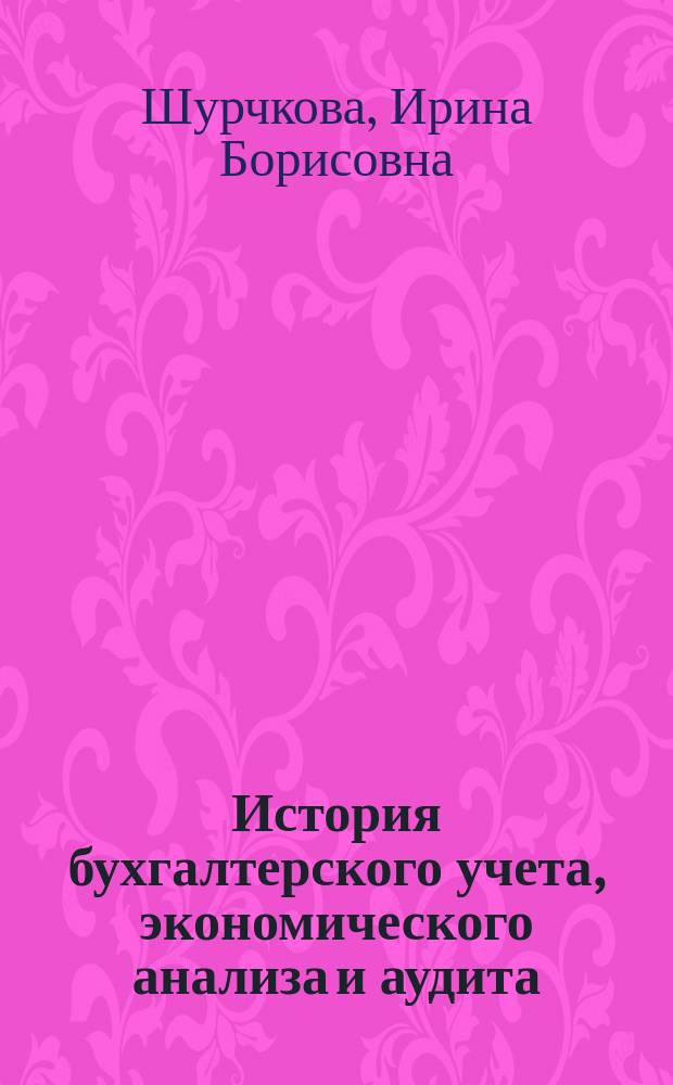 История бухгалтерского учета, экономического анализа и аудита : учебное пособие : для студентов, обучающихся по направлению подготовки "Экономика" (уровень бакалавриата)