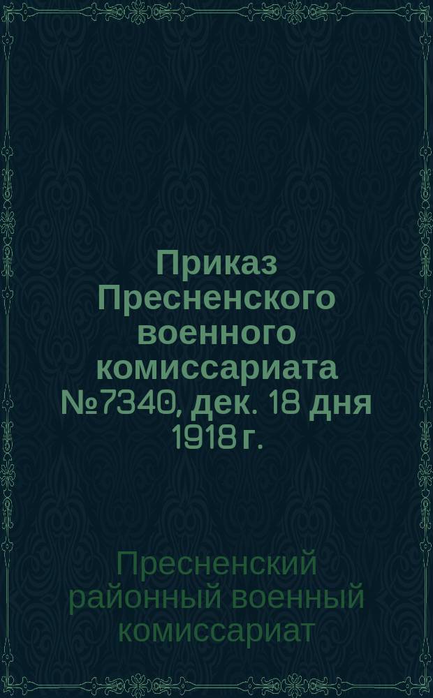 Приказ Пресненского военного комиссариата № 7340, дек. 18 дня 1918 г. : листовка
