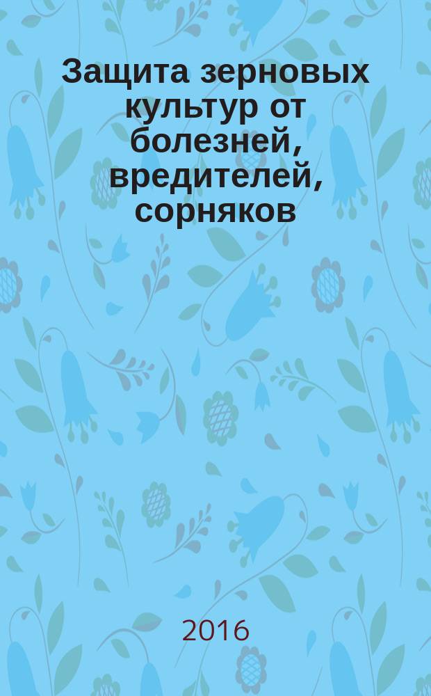 Защита зерновых культур от болезней, вредителей, сорняков: достижения и проблемы = Protection of cereal crops against diseases, pests, and weeds: progress and problems : материалы международной научно-практической конференции с элементами научной школы для молодых ученых, аспирантов и студентов, Большие Вязёмы, Московской области, 05-09 декабря 2016 г