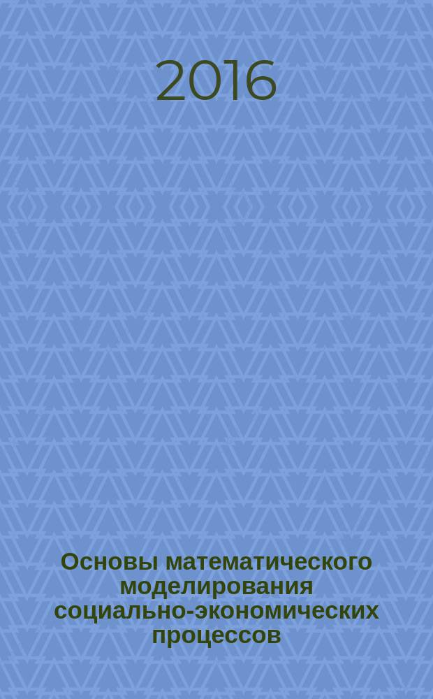 Основы математического моделирования социально-экономических процессов : учебное пособие для студентов, обучающихся по направлению подготовки бакалавров "Государственное и муниципальное управление"