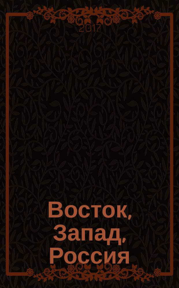 Восток, Запад, Россия: философские и социокультурные основания взаимодействия цивилизаций : сборник научных трудов : по материалам Всероссийской очно-заочной научной конференции, 28-29 сентября, 2016 г., г. Саратов и др