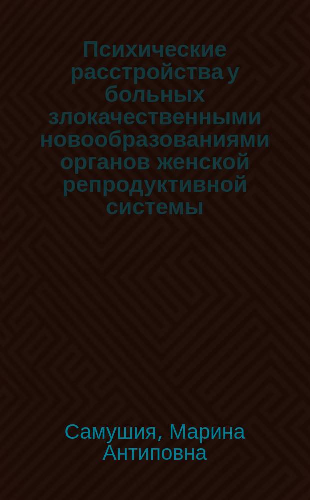 Психические расстройства у больных злокачественными новообразованиями органов женской репродуктивной системы : учебное пособие