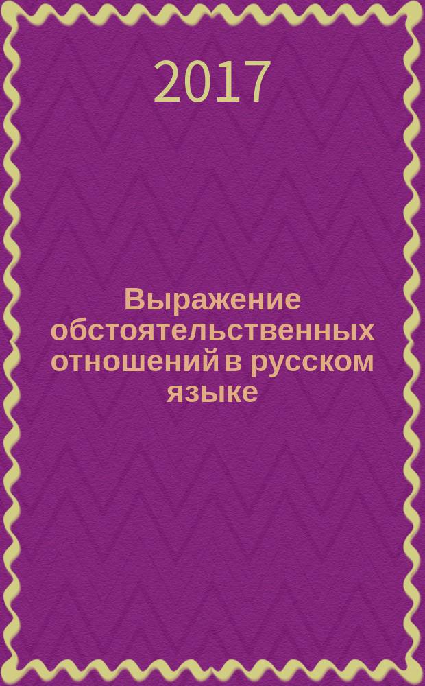 Выражение обстоятельственных отношений в русском языке : причина, следствие, цель, условие, уступка, время : пособие для иностранных учащихся по программе второго уровня ТРКИ