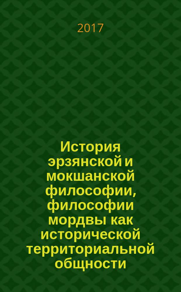 История эрзянской и мокшанской философии, философии мордвы как исторической территориальной общности : [монография в 3-х т.]. Т. 1. : Становление, периодизация, научно-исследовательские программы, специфика и сущность эрзя-мокши и мордовской философии, истории философии эрзи и мокши в истории России